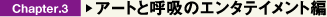 Chapter.3 アートと呼吸のエンタテイメント編