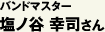 バンドマスター 塩ノ谷 幸司さん