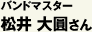 バンドマスター　松井大圓さん