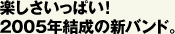 楽しさいっぱい！2005年結成の新バンド。