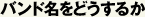 バンド名をどうするか