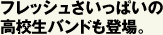フレッシュさいっぱいの高校生バンドも登場。
