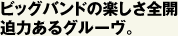 ビッグバンドの楽しさ全開迫力あるグルーヴ。