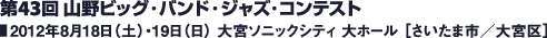 第43回 山野ビッグ・バンド・ジャズ・コンテスト 2012年8月18日（土）・19日（日） 大宮ソニックシティ 大ホール ［さいたま市／大宮区］