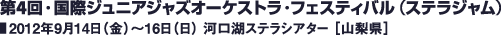 第4回・国際ジュニアジャズオーケストラ・フェスティバル（ステラジャム）／2012年9月14日（金）〜16日（日） 河口湖ステラシアター ［山梨県］
