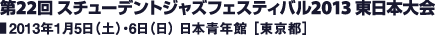 第22回 スチューデントジャズフェスティバル2013 東日本大会／2013年1月5日（土）・6日（日） 日本青年館［東京都］