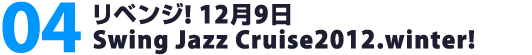 04. リベンジ!12月9日Swing Jazz Cruise2012.winter!