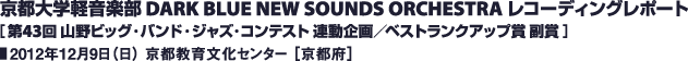 京都大学軽音楽部 DARK BLUE NEW SOUNDS ORCHESTRA レコーディングレポート／2012年12月9日（日） 京都教育文化センター［京都府］