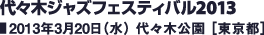 代々木ジャズフェスティバル2013／2013年3月20日（水） 代々木公園［東京都］