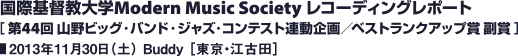 国際基督教大学Modern Music Society レコーディングレポート［第44回 山野ビッグ・バンド・ジャズ・コンテスト連動企画／ベストランクアップ賞 副賞］／2013年11月30日（土） Buddy［東京・江古田］