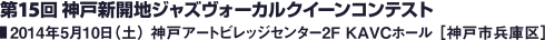 第15回 神戸新開地ジャズヴォーカルクイーンコンテスト／2014年5月10日（土） 神戸アートビレッジセンター 2F KAVCホール［神戸市兵庫区］