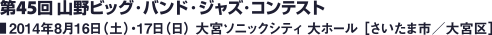 第45回 山野ビッグ・バンド・ジャズ・コンテスト 2014年8月16日（土）・17日（日） 大宮ソニックシティ 大ホール ［さいたま市／大宮区］