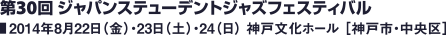 第30回 ジャパンステューデントジャズフェスティバル／2014年8月22日（金）・23日（土）・24（日） 神戸文化ホール ［神戸市・中央区］