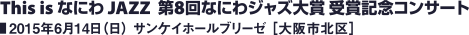 This is なにわ JAZZ 第8回なにわジャズ大賞 受賞記念コンサート／2015年6月14日（日） サンケイホールブリーゼ ［大阪市・北区］