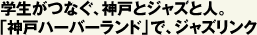 学生がつなぐ、神戸とジャズと人。「神戸ハーバーランド」で、ジャズリンク