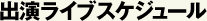 出演ライブスケジュール