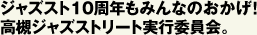 ジャズスト10周年もみんなのおかげ！高槻ジャズストリート実行委員会。