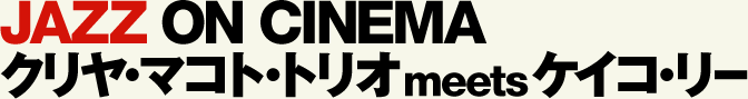 JJAZZ ON CINEMA クリヤ・マコト・トリオ meets ケイコ・リー