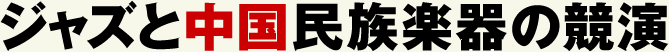 ジャズと中国民族楽器の競演