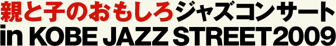 親と子のおもしろジャズコンサート in KOBE JAZZ STREET2009