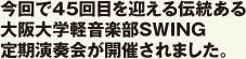 今回で45回目を迎える伝統ある 大阪大学軽音楽部SWING 定期演奏会が開催されました。