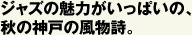ジャズの魅力がいっぱいの、秋の神戸の風物詩。