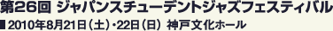 第26回 ジャパンスチューデントジャズフェスティバル 2010年8月21日（土）・22日（日） 神戸文化ホール