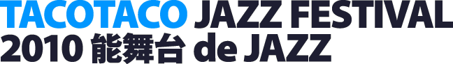 TACOTACO JAZZ FESTIVAL 2010 能舞台 de JAZZ