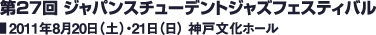 第27回 ジャパンスチューデントジャズフェスティバル 2011年8月20日（土）・21日（日） 神戸文化ホール