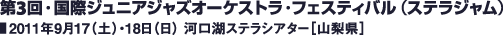 第3回・国際ジュニアジャズオーケストラ・フェスティバル（ステラジャム）／2011年9月17（土）・18日（日） 河口湖ステラシアター［山梨県］