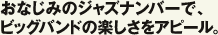 おなじみのジャズナンバーで、ビッグバンドの楽しさをアピール。