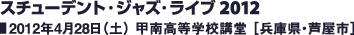 スチューデント・ジャズ・ライブ 2012／2012年4月28日（土） 甲南高等学校講堂 ［兵庫県・芦屋市］