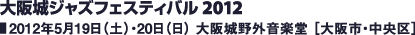 大阪城ジャズフェスティバル 2012／2012年5月19日（土）・20日（日） 大阪城野外音楽堂 ［大阪市・中央区］