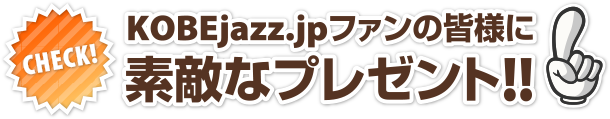 KOBEjazz.jpファンの皆様に素敵なプレゼント！