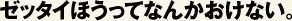 ゼッタイほうってなんかおけない。