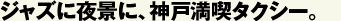 ジャズに夜景に、神戸満喫タクシー。