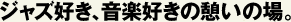 ジャズ好き、音楽好きの憩いの場。