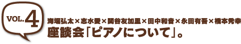 ［vol.4］ 座談会「ピアノについて」。海堀弘太×志水愛×関谷友加里×田中和音×永田有吾×橋本秀幸