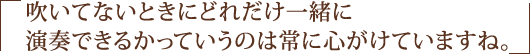吹いてないときにどれだけ一緒に演奏できるかっていうのは常に心がけていますね。