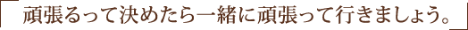 頑張るって決めたら一緒に頑張って行きましょう。