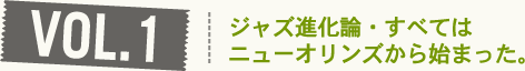 VOL1.ジャズ進化論・すべてはニューオリンズから始まった。