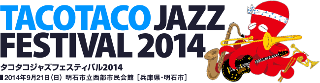 TACOTACO JAZZ FESTIVAL 2014（タコタコジャズフェスティバル2014／2014年9月21日（日） 明石市立西部市民会館 ［兵庫県・明石市］）